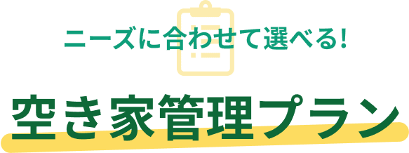 ニーズに合わせて選べる!空き家管理プラン