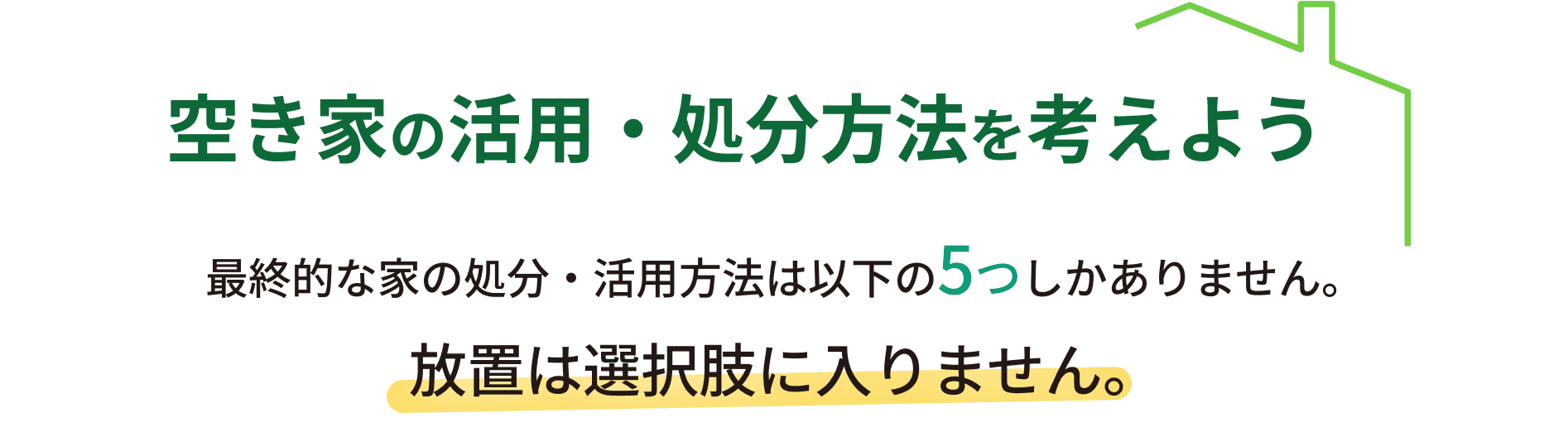 空き家の活用処分方法を考えよう最終的な家の処分・活用方法は以下の5つしかありません。放置は選択肢に入りません。